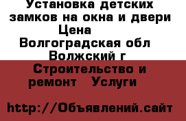 Установка детских замков на окна и двери › Цена ­ 500 - Волгоградская обл., Волжский г. Строительство и ремонт » Услуги   